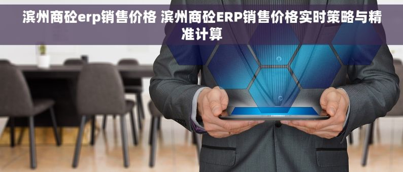 滨州商砼erp销售价格 滨州商砼ERP销售价格实时策略与精准计算