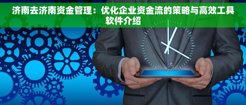 济南去济南资金管理：优化企业资金流的策略与高效工具软件介绍