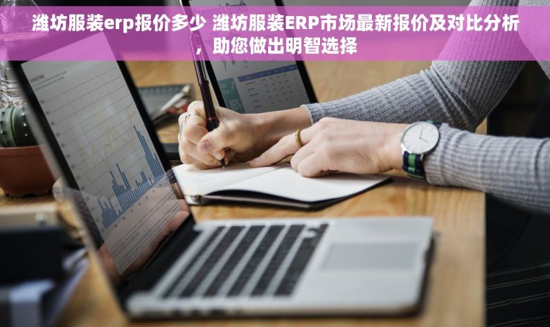 潍坊服装erp报价多少 潍坊服装ERP市场最新报价及对比分析，助您做出明智选择