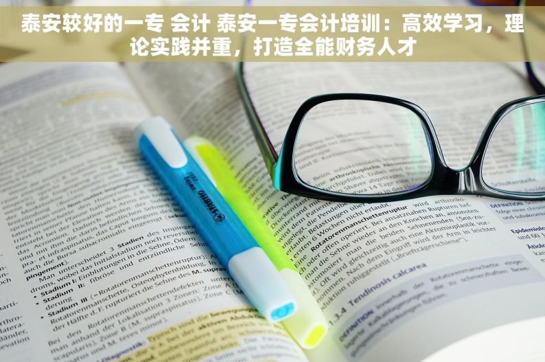 泰安较好的一专 会计 泰安一专会计培训：高效学习，理论实践并重，打造全能财务人才