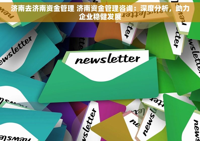 济南去济南资金管理 济南资金管理咨询：深度分析，助力企业稳健发展