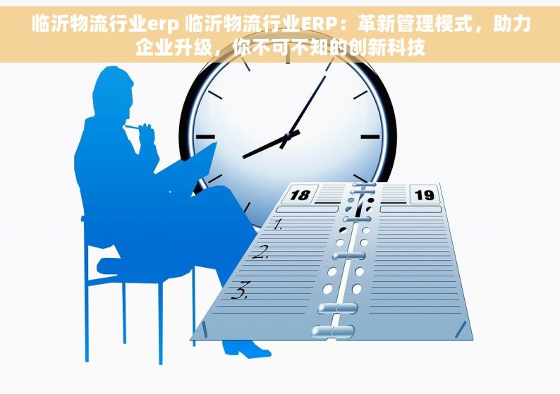 临沂物流行业erp 临沂物流行业ERP：革新管理模式，助力企业升级，你不可不知的创新科技