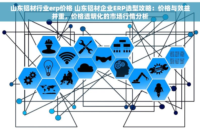 山东铝材行业erp价格 山东铝材企业ERP选型攻略：价格与效益并重，价格透明化的市场行情分析