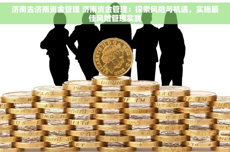 济南去济南资金管理 济南资金管理：探索风险与机遇，实施最佳风险管理实践