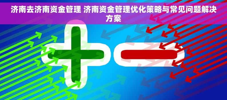 济南去济南资金管理 济南资金管理优化策略与常见问题解决方案