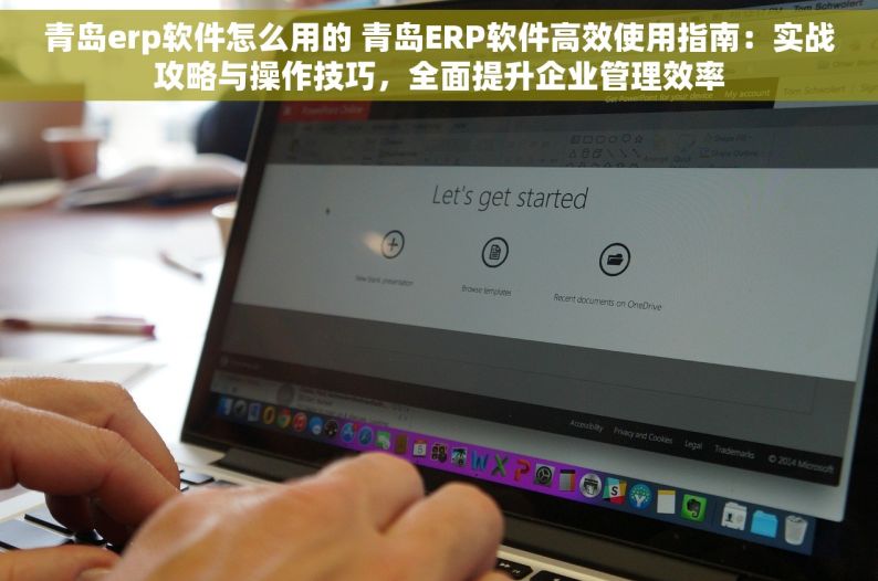 青岛erp软件怎么用的 青岛ERP软件高效使用指南：实战攻略与操作技巧，全面提升企业管理效率