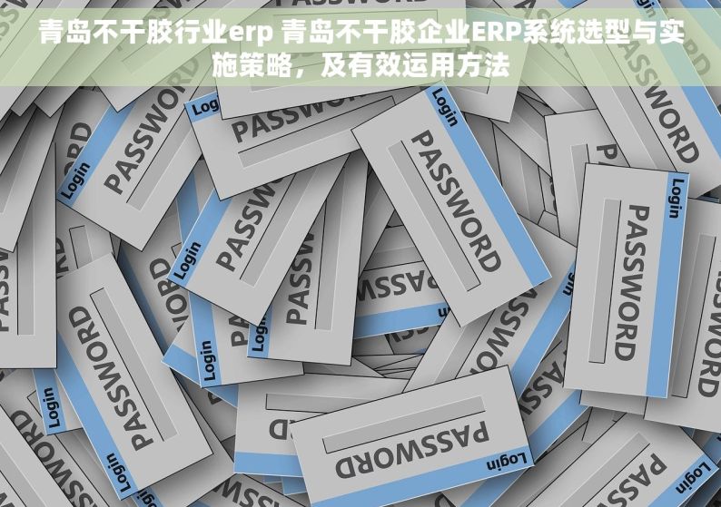 青岛不干胶行业erp 青岛不干胶企业ERP系统选型与实施策略，及有效运用方法