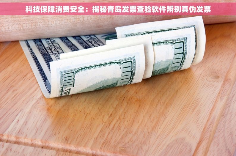 科技保障消费安全：揭秘青岛发票查验软件辨别真伪发票