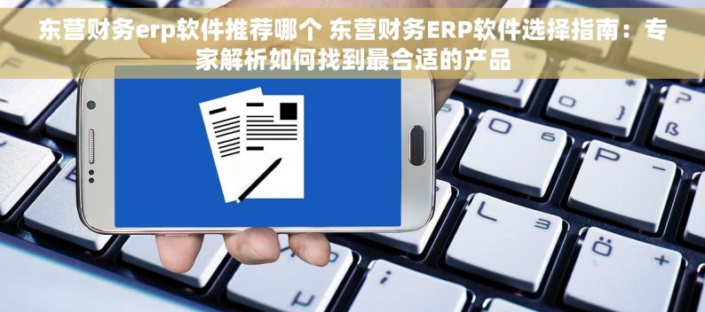 东营财务erp软件推荐哪个 东营财务ERP软件选择指南：专家解析如何找到最合适的产品