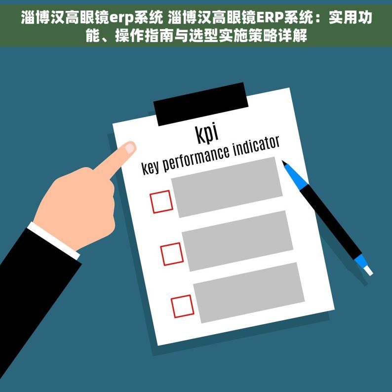 淄博汉高眼镜erp系统 淄博汉高眼镜ERP系统：实用功能、操作指南与选型实施策略详解