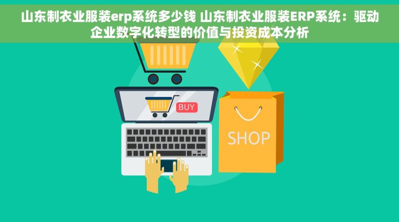 山东制衣业服装erp系统多少钱 山东制衣业服装ERP系统：驱动企业数字化转型的价值与投资成本分析