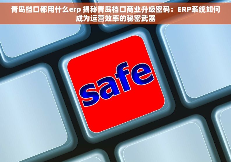 青岛档口都用什么erp 揭秘青岛档口商业升级密码：ERP系统如何成为运营效率的秘密武器