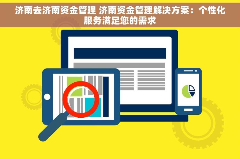 济南去济南资金管理 济南资金管理解决方案：个性化服务满足您的需求