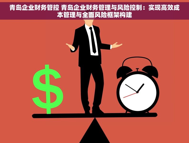 青岛企业财务管控 青岛企业财务管理与风险控制：实现高效成本管理与全面风险框架构建