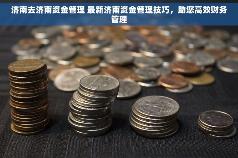 济南去济南资金管理 最新济南资金管理技巧，助您高效财务管理