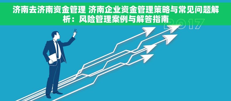 济南去济南资金管理 济南企业资金管理策略与常见问题解析：风险管理案例与解答指南