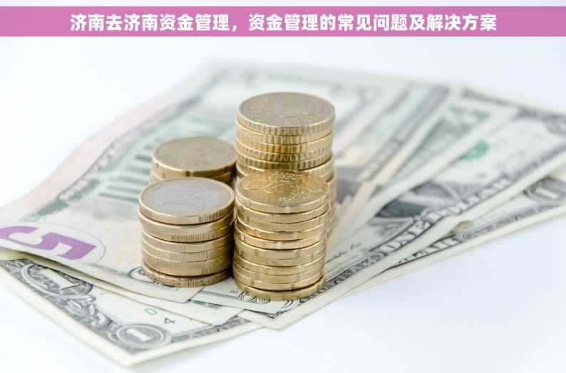 济南去济南资金管理，资金管理的常见问题及解决方案