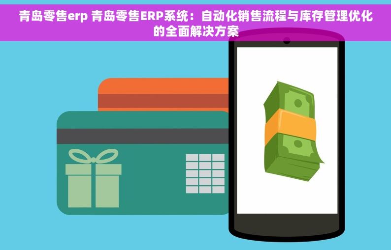 青岛零售erp 青岛零售ERP系统：自动化销售流程与库存管理优化的全面解决方案