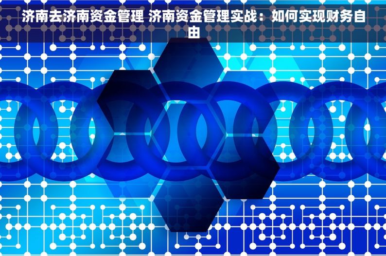 济南去济南资金管理 济南资金管理实战：如何实现财务自由