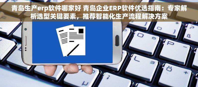 青岛生产erp软件哪家好 青岛企业ERP软件优选指南：专家解析选型关键要素，推荐智能化生产流程解决方案