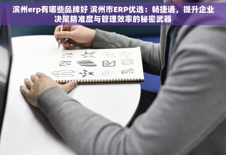 滨州erp有哪些品牌好 滨州市ERP优选：畅捷通，提升企业决策精准度与管理效率的秘密武器