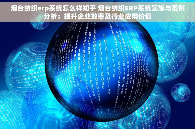 烟台纺织erp系统怎么样知乎 烟台纺织ERP系统实施与案例分析：提升企业效率及行业应用价值