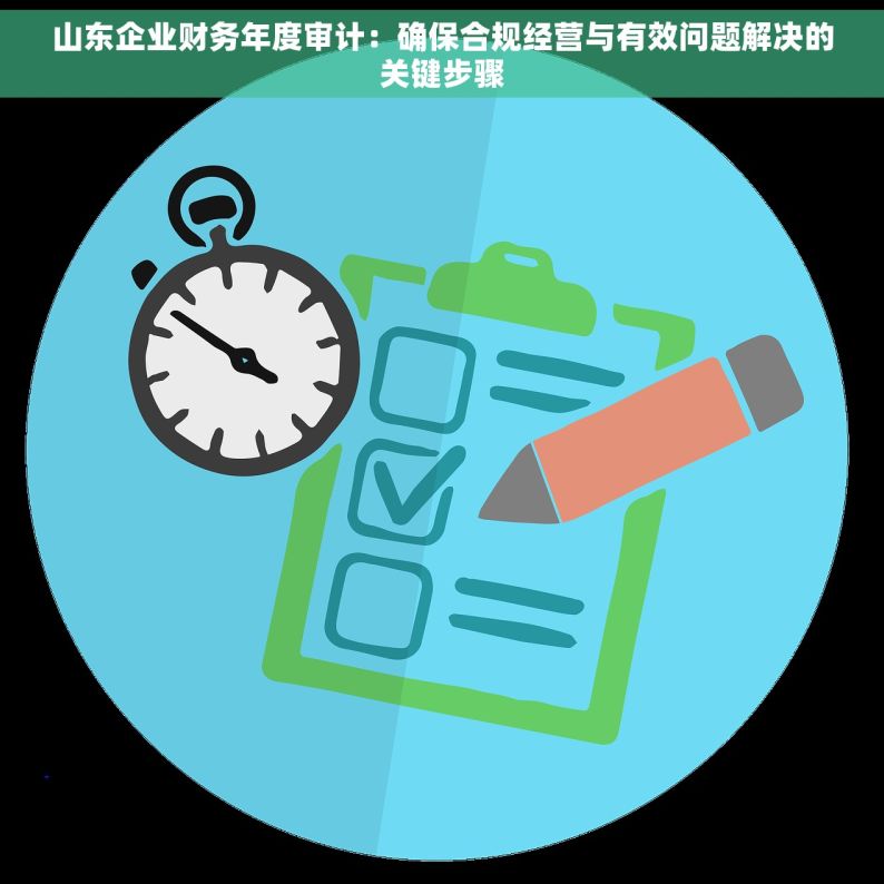 山东企业财务年度审计：确保合规经营与有效问题解决的关键步骤