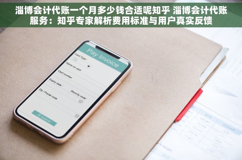 淄博会计代账一个月多少钱合适呢知乎 淄博会计代账服务：知乎专家解析费用标准与用户真实反馈