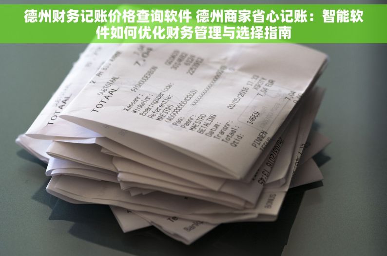 德州财务记账价格查询软件 德州商家省心记账：智能软件如何优化财务管理与选择指南