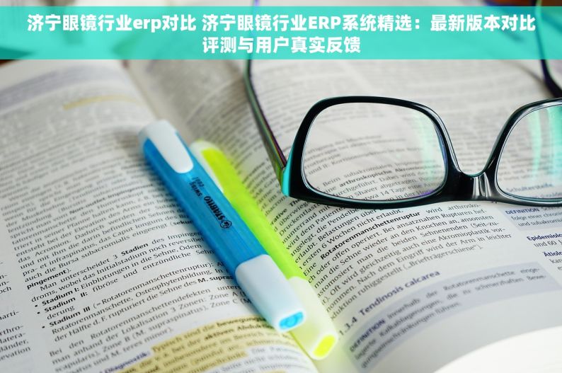 济宁眼镜行业erp对比 济宁眼镜行业ERP系统精选：最新版本对比评测与用户真实反馈