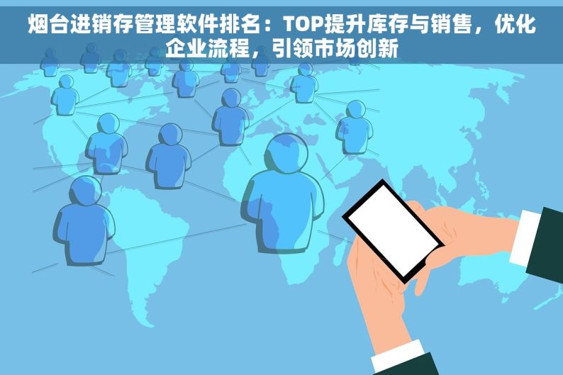 烟台进销存管理软件排名：TOP提升库存与销售，优化企业流程，引领市场创新