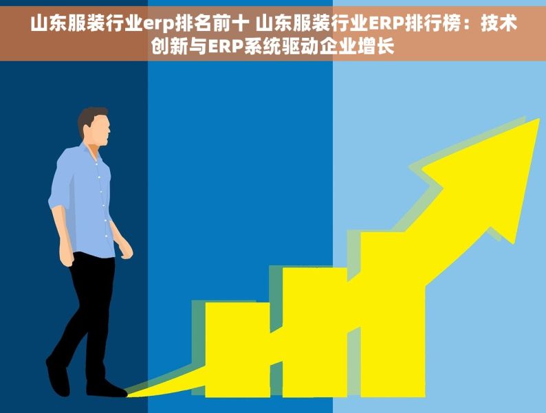 山东服装行业erp排名前十 山东服装行业ERP排行榜：技术创新与ERP系统驱动企业增长