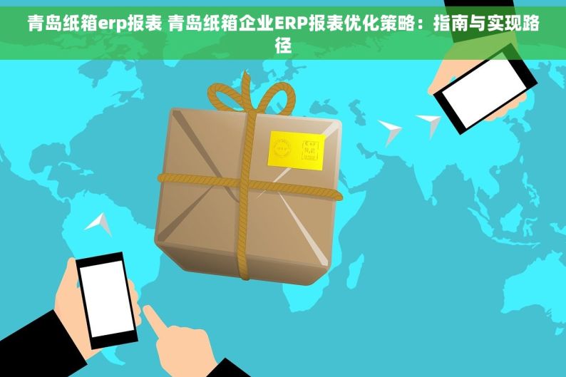 青岛纸箱erp报表 青岛纸箱企业ERP报表优化策略：指南与实现路径