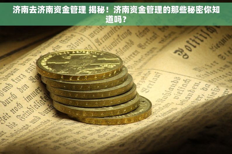 济南去济南资金管理 揭秘！济南资金管理的那些秘密你知道吗？