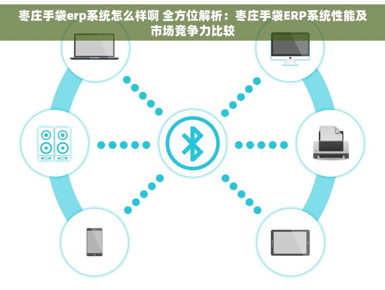 枣庄手袋erp系统怎么样啊 全方位解析：枣庄手袋ERP系统性能及市场竞争力比较