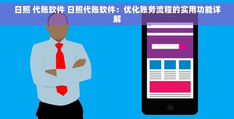 日照 代账软件 日照代账软件：优化账务流程的实用功能详解