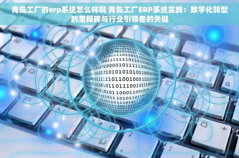 青岛工厂的erp系统怎么样啊 青岛工厂ERP系统实践：数字化转型的里程碑与行业引领者的关键