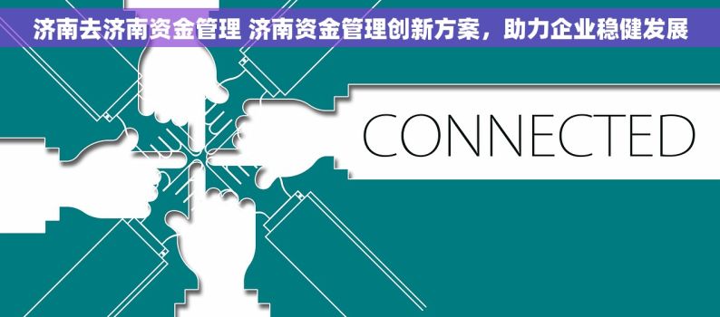 济南去济南资金管理 济南资金管理创新方案，助力企业稳健发展