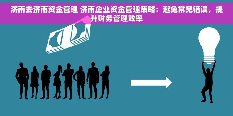 济南去济南资金管理 济南企业资金管理策略：避免常见错误，提升财务管理效率