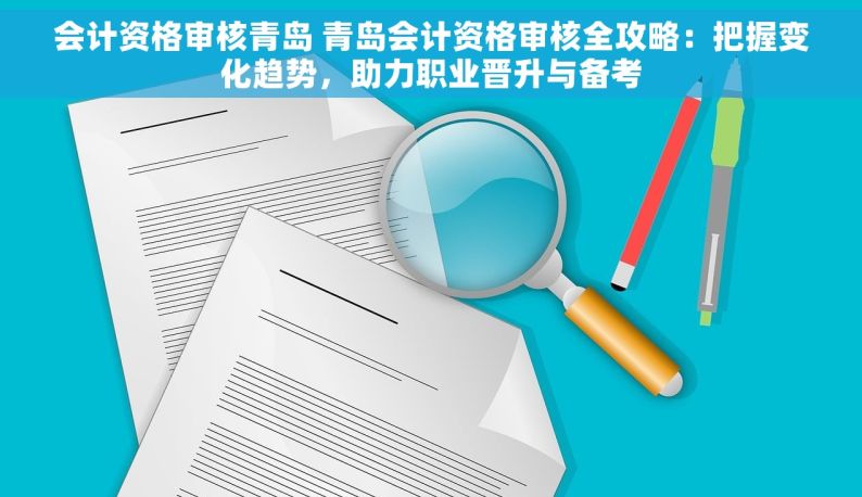 会计资格审核青岛 青岛会计资格审核全攻略：把握变化趋势，助力职业晋升与备考