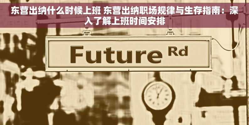 东营出纳什么时候上班 东营出纳职场规律与生存指南：深入了解上班时间安排