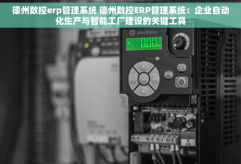 德州数控erp管理系统 德州数控ERP管理系统：企业自动化生产与智能工厂建设的关键工具