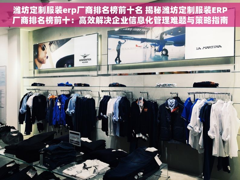 潍坊定制服装erp厂商排名榜前十名 揭秘潍坊定制服装ERP厂商排名榜前十：高效解决企业信息化管理难题与策略指南