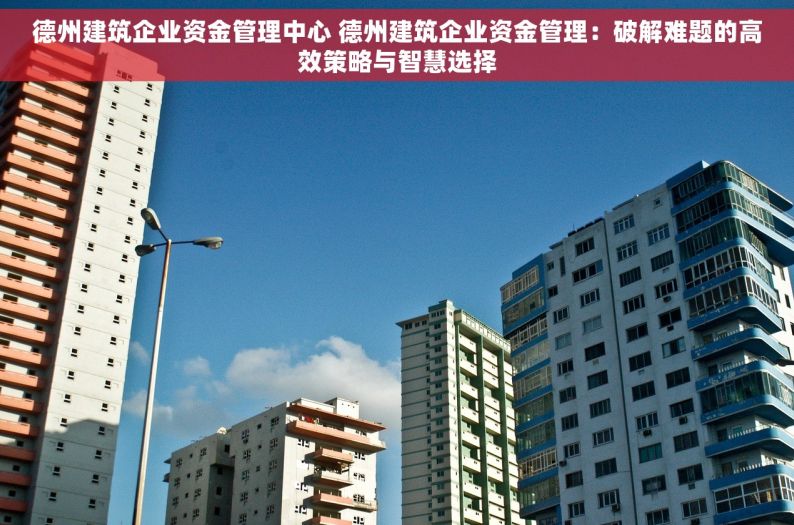 德州建筑企业资金管理中心 德州建筑企业资金管理：破解难题的高效策略与智慧选择