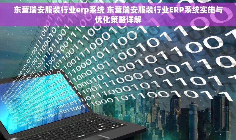 东营瑞安服装行业erp系统 东营瑞安服装行业ERP系统实施与优化策略详解