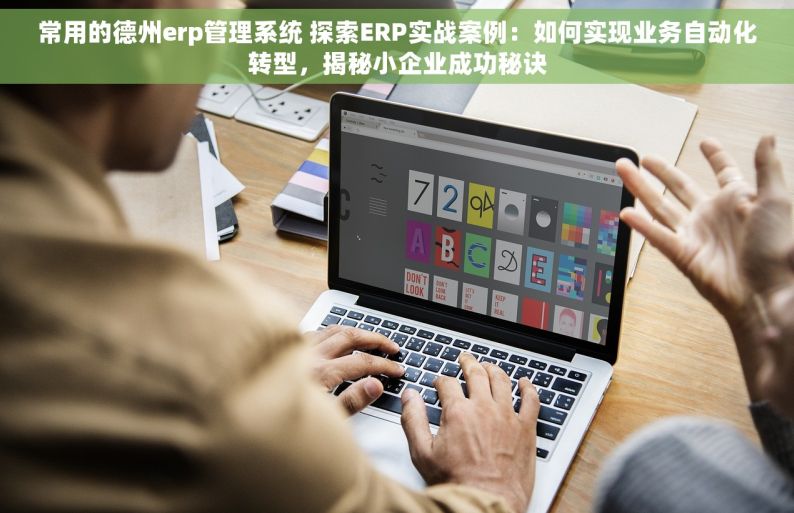 常用的德州erp管理系统 探索ERP实战案例：如何实现业务自动化转型，揭秘小企业成功秘诀