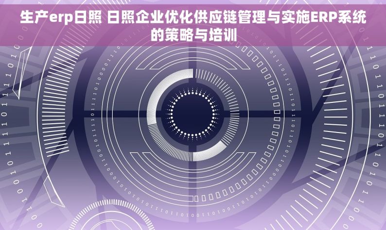 生产erp日照 日照企业优化供应链管理与实施ERP系统的策略与培训