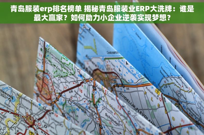 青岛服装erp排名榜单 揭秘青岛服装业ERP大洗牌：谁是最大赢家？如何助力小企业逆袭实现梦想？