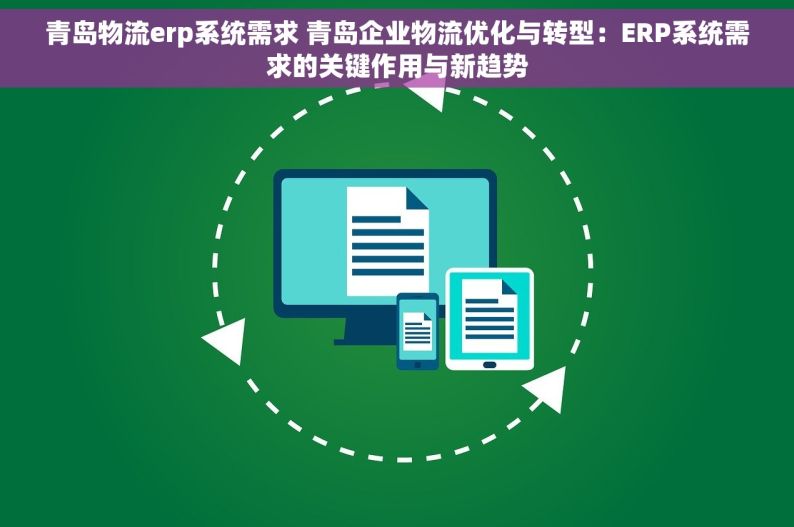 青岛物流erp系统需求 青岛企业物流优化与转型：ERP系统需求的关键作用与新趋势