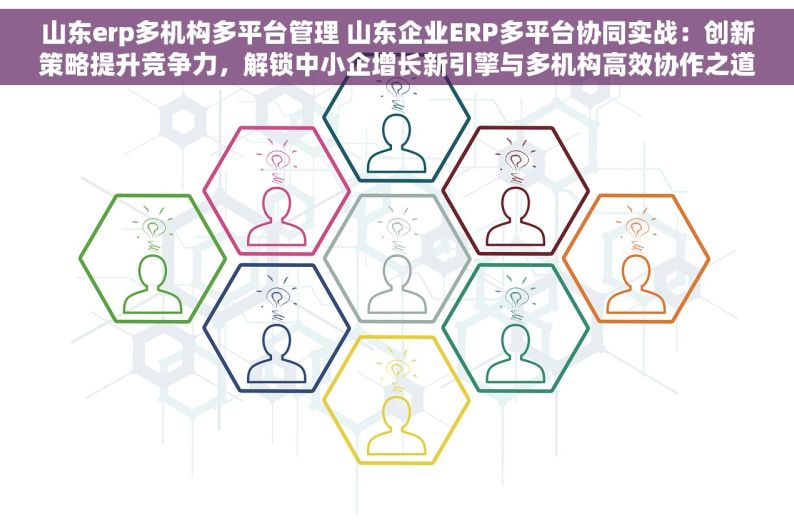 山东erp多机构多平台管理 山东企业ERP多平台协同实战：创新策略提升竞争力，解锁中小企增长新引擎与多机构高效协作之道